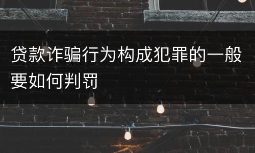 贷款诈骗行为构成犯罪的一般要如何判罚