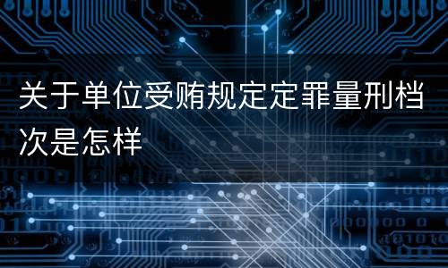 关于单位受贿规定定罪量刑档次是怎样