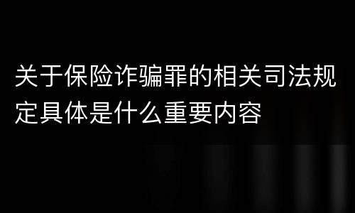 关于保险诈骗罪的相关司法规定具体是什么重要内容