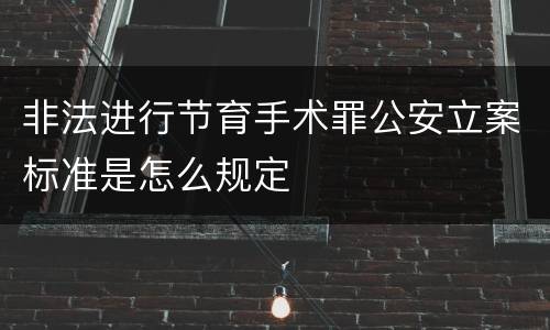 非法进行节育手术罪公安立案标准是怎么规定