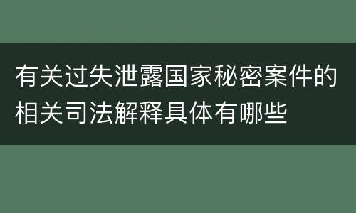 有关过失泄露国家秘密案件的相关司法解释具体有哪些