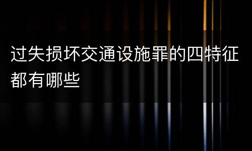 过失损坏交通设施罪的四特征都有哪些