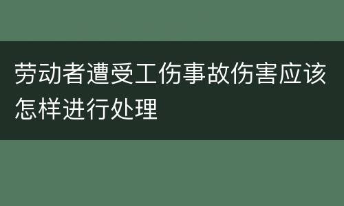劳动者遭受工伤事故伤害应该怎样进行处理