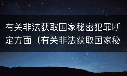 有关非法获取国家秘密犯罪断定方面（有关非法获取国家秘密犯罪断定方面的法律）