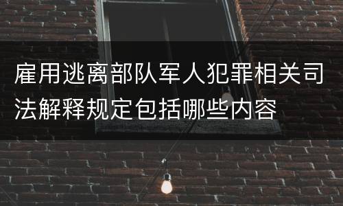 雇用逃离部队军人犯罪相关司法解释规定包括哪些内容