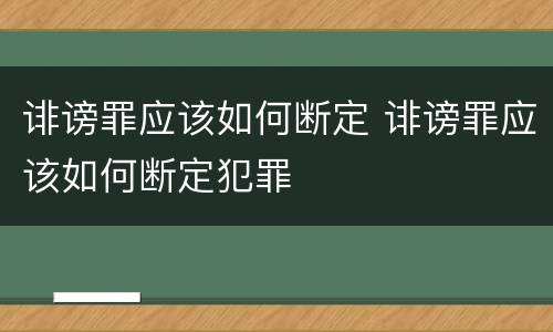 诽谤罪应该如何断定 诽谤罪应该如何断定犯罪