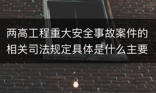 两高工程重大安全事故案件的相关司法规定具体是什么主要内容