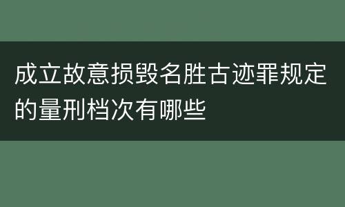 成立故意损毁名胜古迹罪规定的量刑档次有哪些