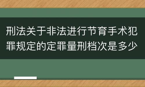 刑法关于非法进行节育手术犯罪规定的定罪量刑档次是多少