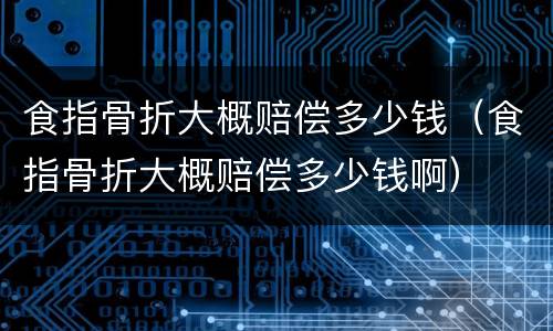 食指骨折大概赔偿多少钱（食指骨折大概赔偿多少钱啊）