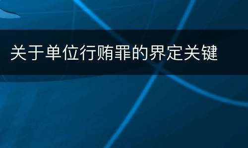 关于单位行贿罪的界定关键