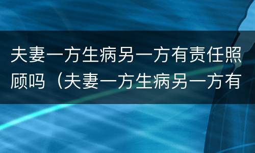 夫妻一方生病另一方有责任照顾吗（夫妻一方生病另一方有责任照顾吗）