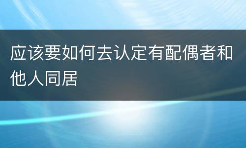 应该要如何去认定有配偶者和他人同居