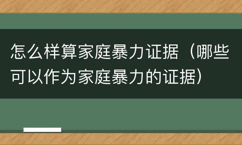 怎么样算家庭暴力证据（哪些可以作为家庭暴力的证据）