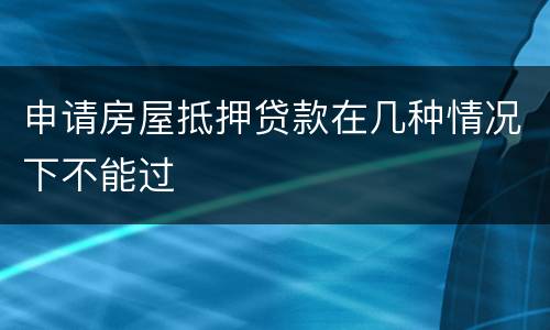 申请房屋抵押贷款在几种情况下不能过