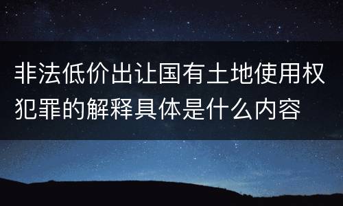 非法低价出让国有土地使用权犯罪的解释具体是什么内容