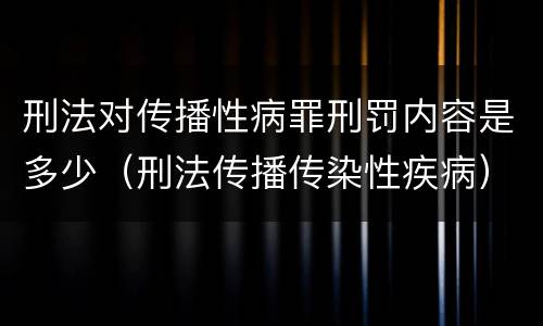 刑法对传播性病罪刑罚内容是多少（刑法传播传染性疾病）