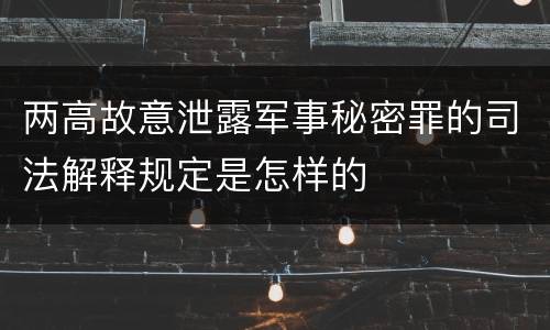 两高故意泄露军事秘密罪的司法解释规定是怎样的