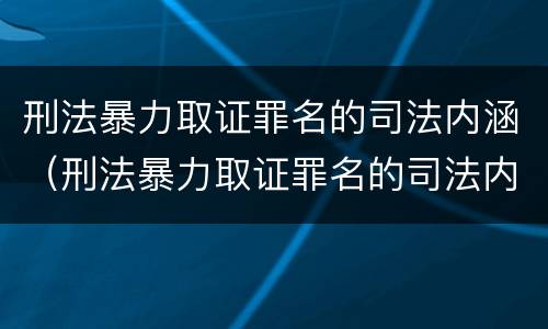 刑法暴力取证罪名的司法内涵（刑法暴力取证罪名的司法内涵包括）