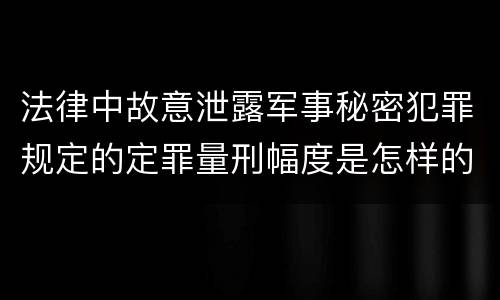 法律中故意泄露军事秘密犯罪规定的定罪量刑幅度是怎样的
