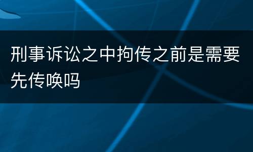 刑事诉讼之中拘传之前是需要先传唤吗