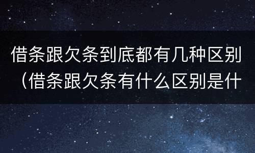 借条跟欠条到底都有几种区别（借条跟欠条有什么区别是什么）