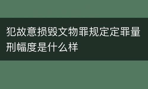犯故意损毁文物罪规定定罪量刑幅度是什么样