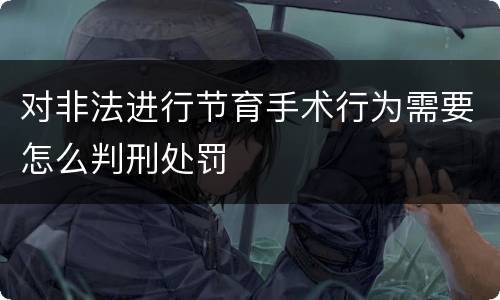 对非法进行节育手术行为需要怎么判刑处罚