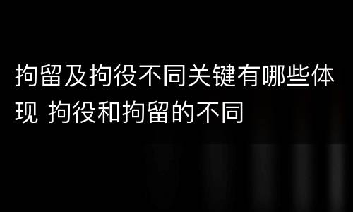 拘留及拘役不同关键有哪些体现 拘役和拘留的不同