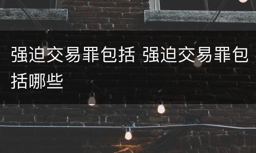 强迫交易罪包括 强迫交易罪包括哪些