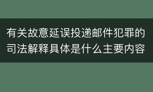 有关故意延误投递邮件犯罪的司法解释具体是什么主要内容