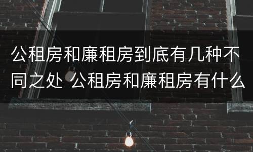 公租房和廉租房到底有几种不同之处 公租房和廉租房有什么区别呢