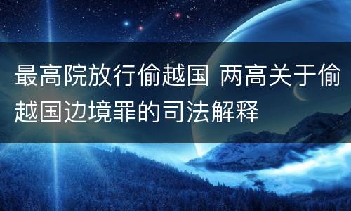 最高院放行偷越国 两高关于偷越国边境罪的司法解释