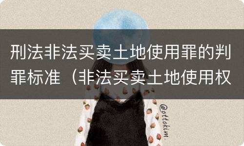 刑法非法买卖土地使用罪的判罪标准（非法买卖土地使用权罪）