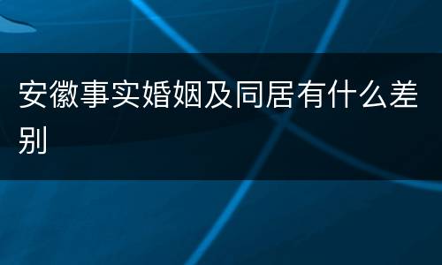 安徽事实婚姻及同居有什么差别
