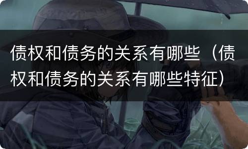 债权和债务的关系有哪些（债权和债务的关系有哪些特征）