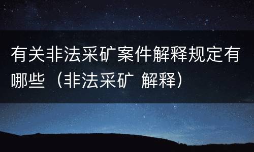 有关非法采矿案件解释规定有哪些（非法采矿 解释）