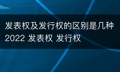 发表权及发行权的区别是几种2022 发表权 发行权