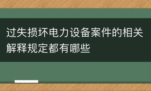 过失损坏电力设备案件的相关解释规定都有哪些