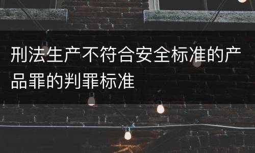 刑法生产不符合安全标准的产品罪的判罪标准
