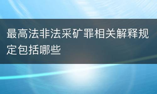 最高法非法采矿罪相关解释规定包括哪些
