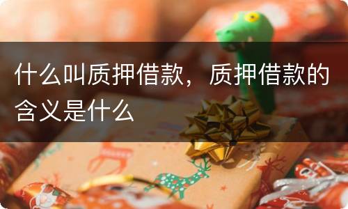 什么叫质押借款，质押借款的含义是什么