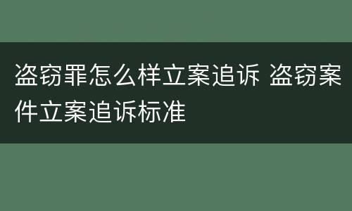 盗窃罪怎么样立案追诉 盗窃案件立案追诉标准