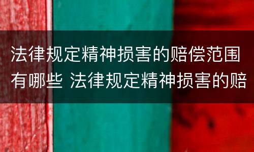 法律规定精神损害的赔偿范围有哪些 法律规定精神损害的赔偿范围有哪些呢