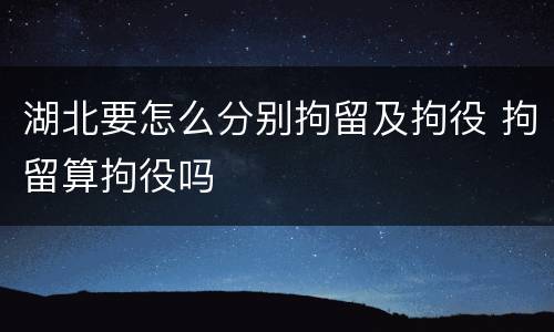 湖北要怎么分别拘留及拘役 拘留算拘役吗