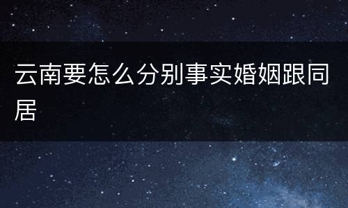 云南要怎么分别事实婚姻跟同居