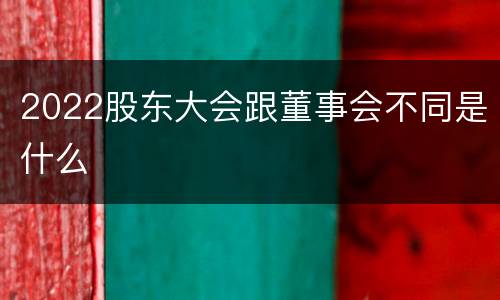 2022股东大会跟董事会不同是什么