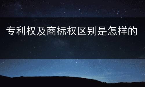 专利权及商标权区别是怎样的