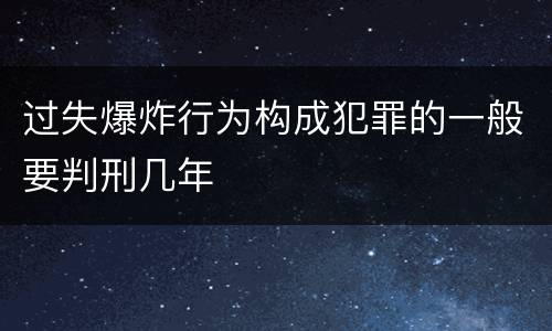 过失爆炸行为构成犯罪的一般要判刑几年