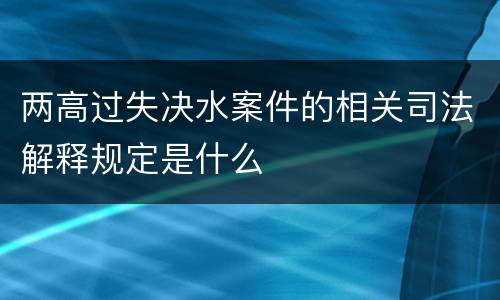 两高过失决水案件的相关司法解释规定是什么